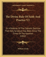 The Divine Rule Of Faith And Practice V2: Or A Defense Of The Catholic Doctrine That Holy Scripture Has Been Since The Times Of The Apostles 0548893934 Book Cover