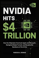 Nvidia Hits $4 Trillion: How the Chipmaker Overtook Apple and Microsoft, Navigated Global Turmoil, and Became the Backbone of the AI Era B0FHG2JM66 Book Cover