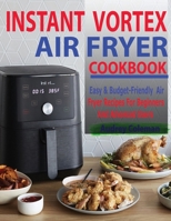 Instant Vortex Air Fryer Cookbook: Easy & Budget-Friendly Air Fryer Recipes For Beginners & Advanced Users 195250497X Book Cover