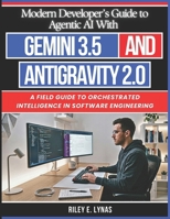 Modern Developer’s Guide to Agentic AI With Gemini 3.5 and Antigravity 2.0: A Field Guide to Orchestrated Intelligence in Software Engineering (The Smart Developer’s Toolkit Series) B0H2Z2GYG2 Book Cover