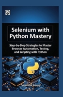Selenium with python mastery 2026: Step-by-Step Strategies to Master Browser Automation, Testing, and Scripting with Python B0GGC7L56Q Book Cover