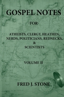 Gospel Notes - For - Atheists, Clergy, Heathen, Nerds, Politicians, Rednecks, & Scientists Volume II 0578772450 Book Cover