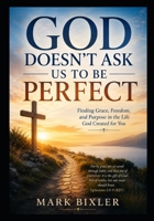 God Doesn't Ask Us To Be Perfect: Finding Grace, Freedom and Purpos in the Life God Created for You B0HCL9F6L2 Book Cover
