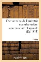 Dictionnaire de L'Industrie Manufacturia]re, Commerciale Et Agricole. Tome 5 2019489910 Book Cover