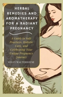 Herbal Remedies and Aromatherapy for a Radiant Pregnancy: A Guide to Safe Practice, Holistic Care and Celebrating Your Unique Pregnancy Journey B0CTQQNV2F Book Cover