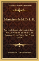 Memoires De M. D. L. R.: Sur Les Brigues A La Mort De Louys XIII, Les Guerres De Paris Et De Guyenne, Et La Prison Des Prince (1669) 1166324338 Book Cover