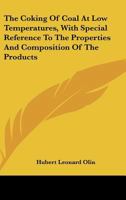 The Coking Of Coal At Low Temperatures, With Special Reference To The Properties And Composition Of The Products 0548506183 Book Cover