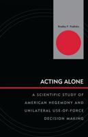 Acting Alone: A Scientific Study of American Hegemony and Unilateral Use-of-Force Decision Making 0739142518 Book Cover