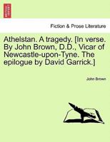 Athelstan. A tragedy. [In verse. By John Brown, D.D., Vicar of Newcastle-upon-Tyne. The epilogue by David Garrick.] 1241183724 Book Cover