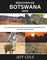 BESUCHEN SIE BOTSWANA 2025: Ein außergewöhnlicher Reisevorbereitungsleitfaden für ein herrliches Naturerlebnis (German Edition) B0DR95JHXT Book Cover