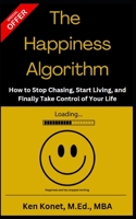 The Happiness Algorithm: How to Stop Chasing, Start Living, and Finally Take Control of Your Life 1966703074 Book Cover