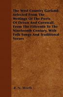 The West Country Garland: Selected From the Writings of the Poets of Devon and Cornwall, From the Fifteenth to the Nineteenth Century, With Folk Songs and Traditional Verses, by R.N. Worth 1146955456 Book Cover