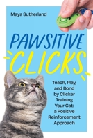 Pawsitive Clicks: Teach, Play, Bond by Clicker Training Your Cat: a Positive Reinforcement Approach 1961846152 Book Cover