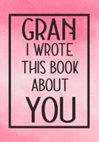 Gran I Wrote This Book About You: Fill In The Blank With Prompts About What I Love About My Gran,Perfect For Your Gran's Birthday, Christmas or valentine day 165762014X Book Cover