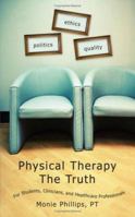 Physical Therapy The Truth: For Students, Clinicians, and Healthcare Professionals 1425924646 Book Cover