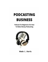 Podcasting Business: Podcast for Beginners on How to Make Money Podcasting B08H6NL5DN Book Cover
