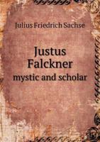 Justus Falckner: Mystic and Scholar, Devout Pietist in Germany, Hermit On the Wissahickon, Missionary On the Hudson; a Bi-Centennial Memorial of the ... November 24, 1703, at Gloria Dei, the Swed 1018025855 Book Cover