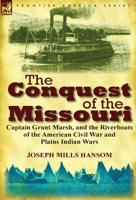 The Conquest of the Missouri: Captain Grant Marsh, and the Riverboats of the American Civil War and Plains Indian Wars 0857067524 Book Cover