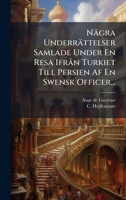 Nägra Underrättelser Samlade Under En Resa IfrÃ n Turkiet Till Persien Af En Swensk Officer... 1024745546 Book Cover
