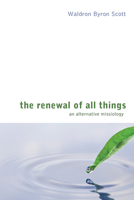 The Renewal of All Things: An Alternative Missiology 160608562X Book Cover