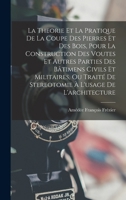 La Théorie Et La Pratique De La Coupe Des Pierres Et Des Bois, Pour La Construction Des Voutes Et Autres Parties Des Bâtimens Civils & Militaires; Ou: ... À L'usage De L'architecture 1016978162 Book Cover