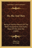 He, She And They: Being A Faithful Record Of The Woful Enjoyments And Joyful Woes Of Him And Her 1166444406 Book Cover