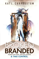 Broken to Branded: Surpass your fears, find your purpose, and TAKE CONTROL. 0692062726 Book Cover