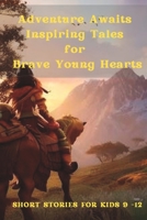 Adventure Awaits Inspiring Tales For Brave Young Hearts: Inspiring Short Stories for Kids 9 - 12 B0BVD8K8FC Book Cover