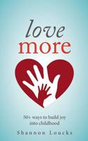 Love More: 50+ ways to build joy into childhood 1989499023 Book Cover