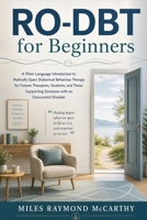 RO-DBT for Beginners: A Plain-Language Introduction to Radically Open Dialectical Behaviour Therapy for Trainee Therapists, Students, and Those Supporting Someone with an Overcontrol Disorder 1764726669 Book Cover