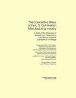 The Competitive Status of the U.S. Civil Aviation Manufacturing Industry: A Study of the Influences of Technology in Determining International Industrial Competitive Advantage 0309033993 Book Cover