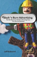 Slash & Burn Advertising: The No-Nonsense Guide to Growing Your Tree Service Business B0F1G83RY2 Book Cover
