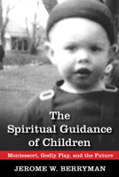 The Spiritual Guidance of Children: Montessori, Godly Play, and the Future 0819228400 Book Cover