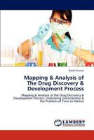 Mapping & Analysis of The Drug Discovery & Development Process: Mapping & Analysis of the Drug Discovery & Development Process, Underlying Uncertainties & the Problem of Time to Market 3847317091 Book Cover