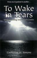 To Wake in Tears: Understanding Interstitial Cystitis 0966775007 Book Cover