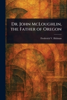 Dr. John McLoughlin, the Father of Oregon 1023423979 Book Cover
