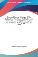 Illustrated General Catalogue Of The Buffalo Steel Plate Steam And Pulley Fans, Horizontal And Upright Steam Engines, Hot Blast Steam Heating Apparatus, Etc. 1164901974 Book Cover