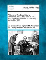 A Report of The Case Elder v. Henderson, for A Libel, Tried at The Northumberland Assizes, on Saturday, March 5th, 1831 1275507301 Book Cover
