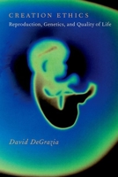 Creation Ethics: Reproduction, Genetics, and Quality of Life 0190232447 Book Cover
