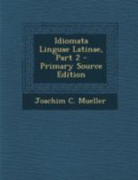 Idiomata Linguae Latinae, Part 2 1294727184 Book Cover