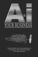 AI & Your Business: How Artificial Intelligence is Changing the Way We Work and Make Money B0F9DTK4NH Book Cover