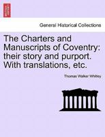 The Charters and Manuscripts of Coventry: their story and purport. With translations, etc. 1241606323 Book Cover