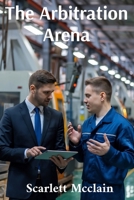The Arbitration Arena: Effective Strategies for Achieving Fair Outcomes in Industrial Disputes B0DXQG5SDJ Book Cover