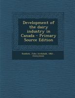 Development of the Dairy Industry in Canada - Primary Source Edition 1295514060 Book Cover