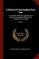 A History of the English Poor Law: In Connexion with the Legislation and Other Circumstances Affecting the Condition of the People; Volume 3 1375638238 Book Cover