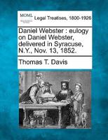Daniel Webster: eulogy on Daniel Webster, delivered in Syracuse, N.Y., Nov. 13, 1852. 1240007086 Book Cover