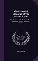 The Financial Economy Of The United States: With Suggestions For Restoring Specie Payments. A Letter To Andrew Johnson ...... 1276318332 Book Cover