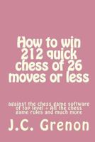 Comment Gagner 212 Parties D'Echecs de 26 Coups Ou Moins: Contre Les Logiciels D'Echecs de Tres Haut Niveau 1516992857 Book Cover