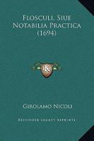 Flosculi, Siue Notabilia Practica (1694) 1167025768 Book Cover