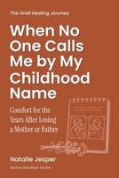 When No One Calls Me by My Childhood Name: Comfort for the Years After Losing a Mother or Father (The Grief Healing Journey) B0HCZRMFX2 Book Cover